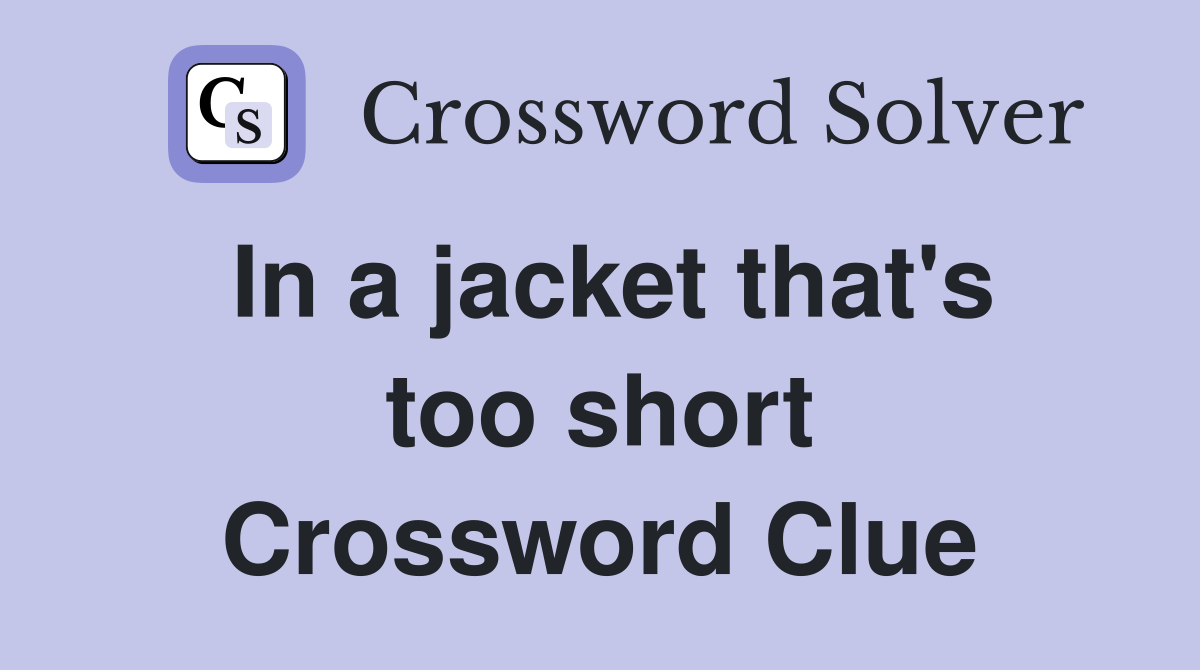 In a jacket that's too short Crossword Clue