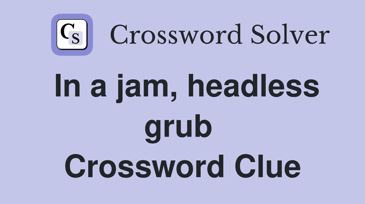 In a jam, headless grub  Crossword Clue