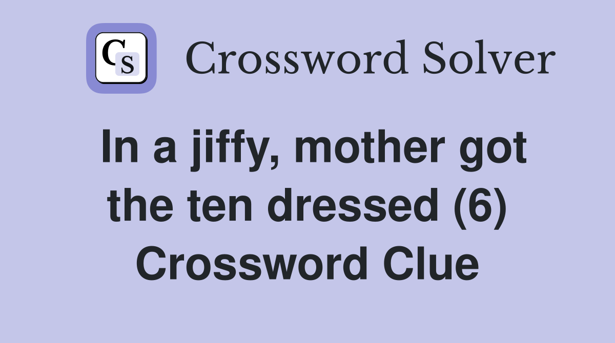 In a jiffy, mother got the ten dressed (6) Crossword Clue