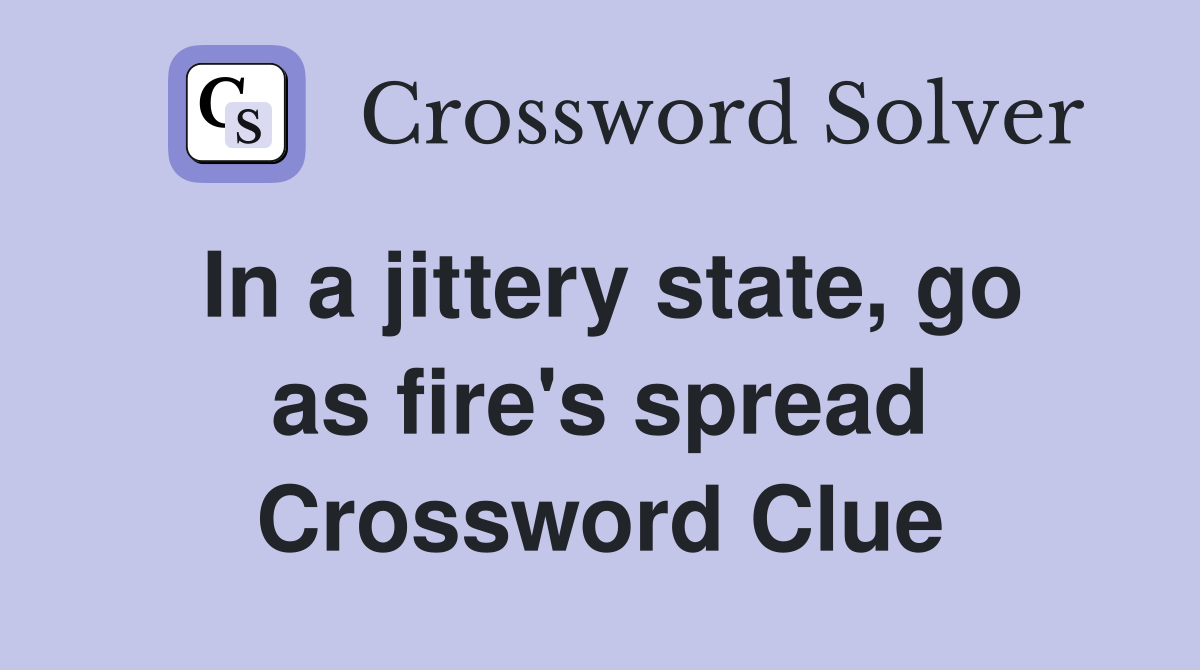 In a jittery state, go as fire's spread Crossword Clue