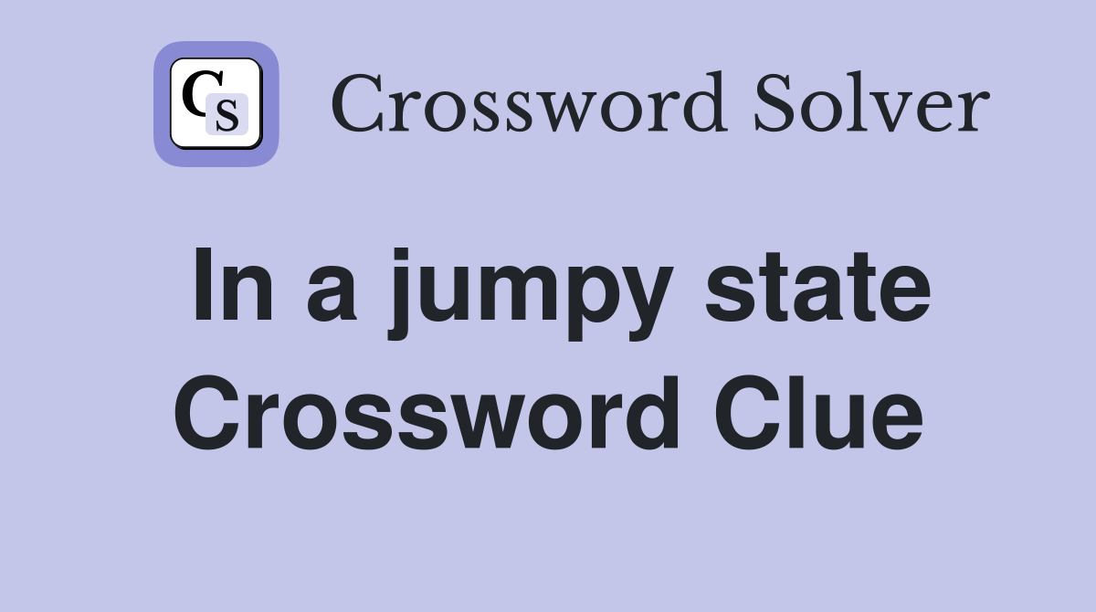 In a jumpy state Crossword Clue