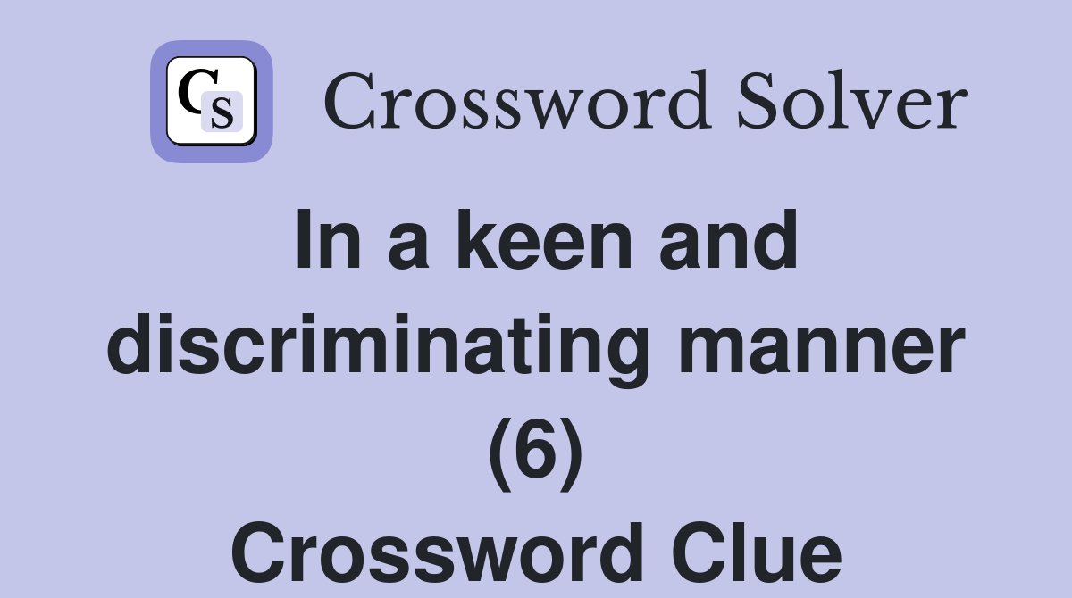 In a keen and discriminating manner (6) Crossword Clue