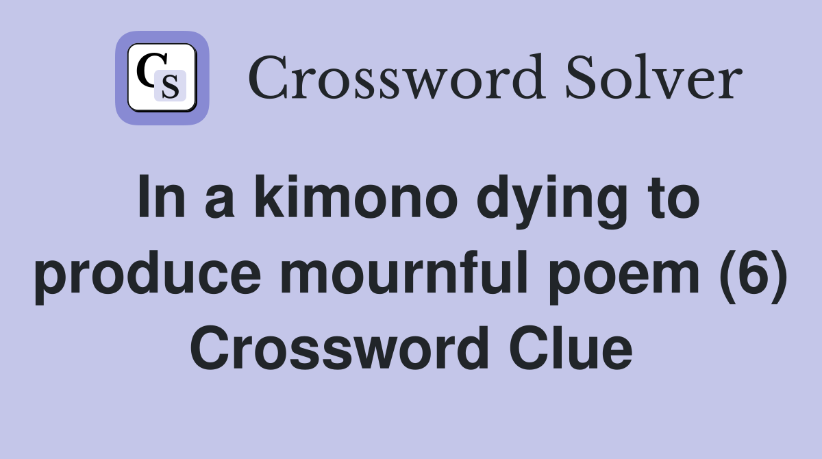 In a kimono dying to produce mournful poem (6) Crossword Clue