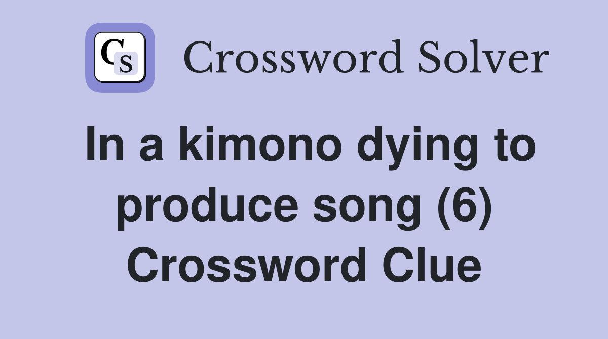 In a kimono dying to produce song (6) Crossword Clue