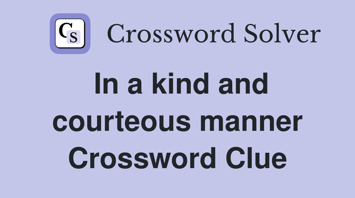 In a kind and courteous manner Crossword Clue