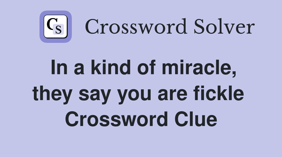 In a kind of miracle, they say you are fickle  Crossword Clue