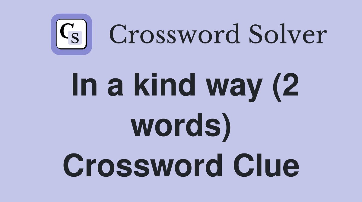In a kind way (2 words) Crossword Clue