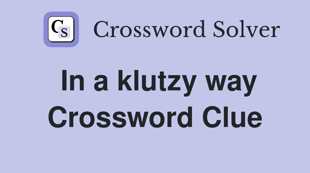 In a klutzy way Crossword Clue