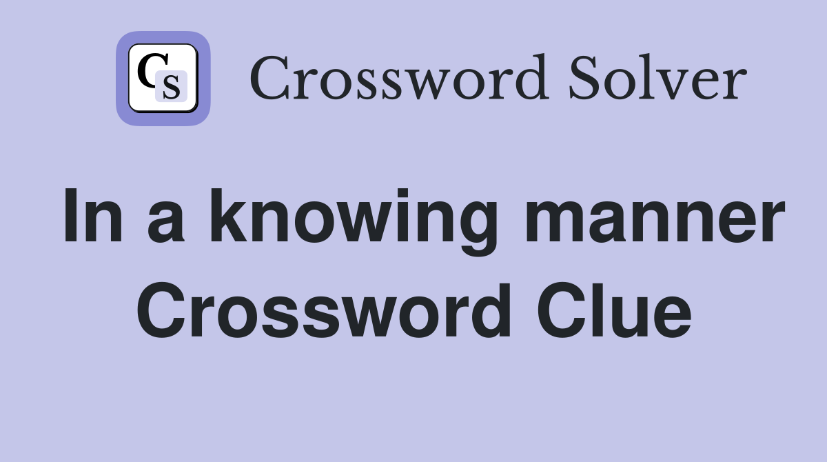 In a knowing manner Crossword Clue