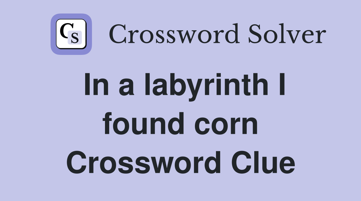 In a labyrinth I found corn Crossword Clue