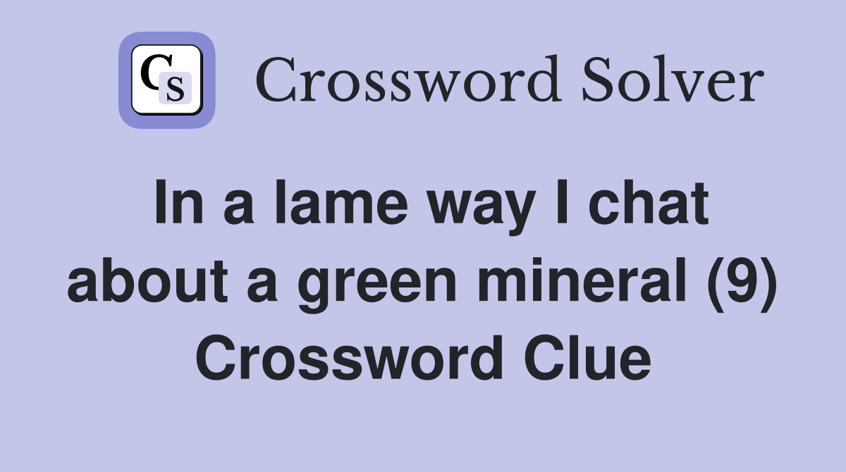 In a lame way I chat about a green mineral (9) Crossword Clue