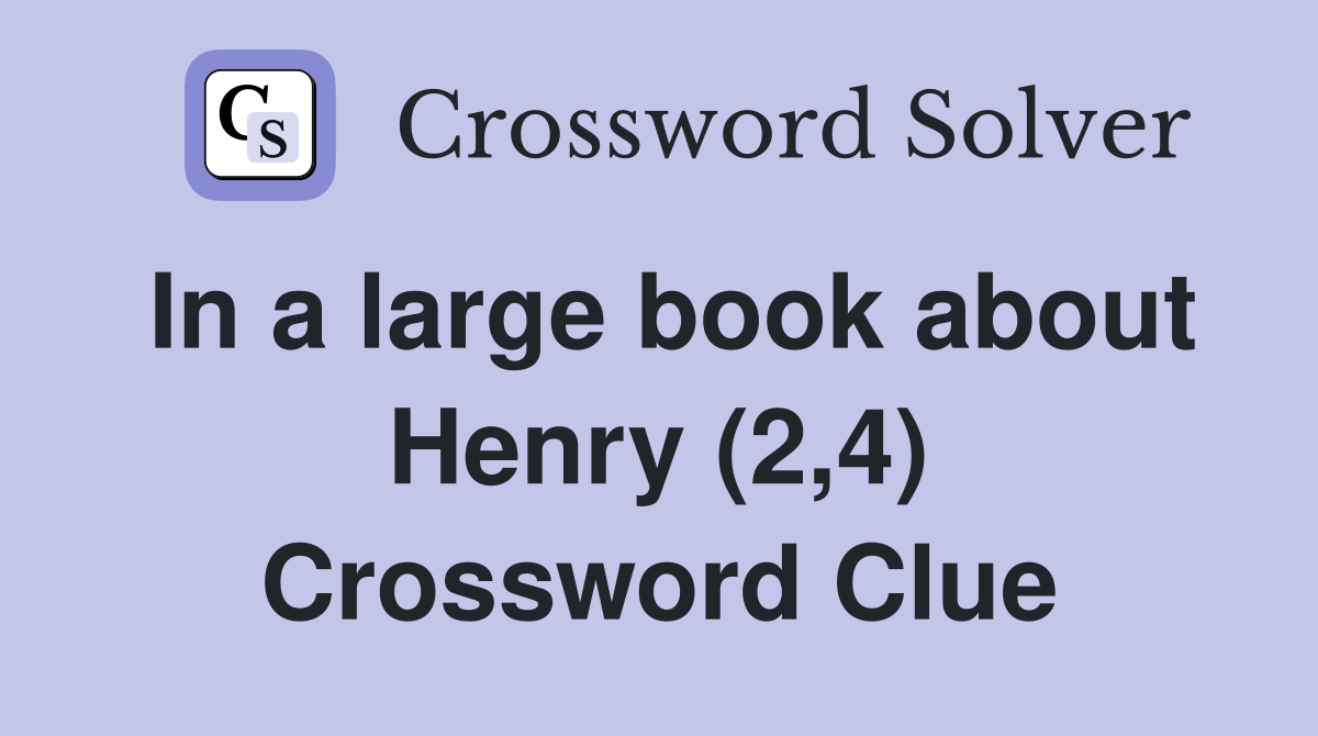 In a large book about Henry (2,4) Crossword Clue