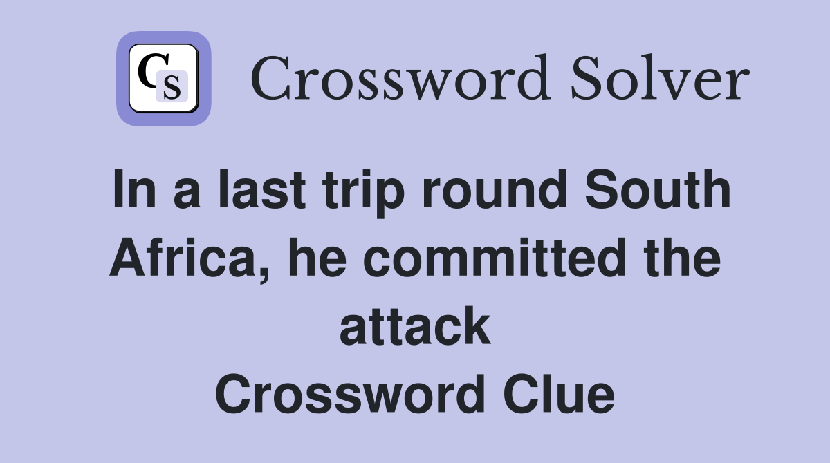 In a last trip round South Africa, he committed the attack Crossword Clue