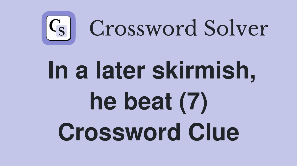 In a later skirmish, he beat (7) Crossword Clue