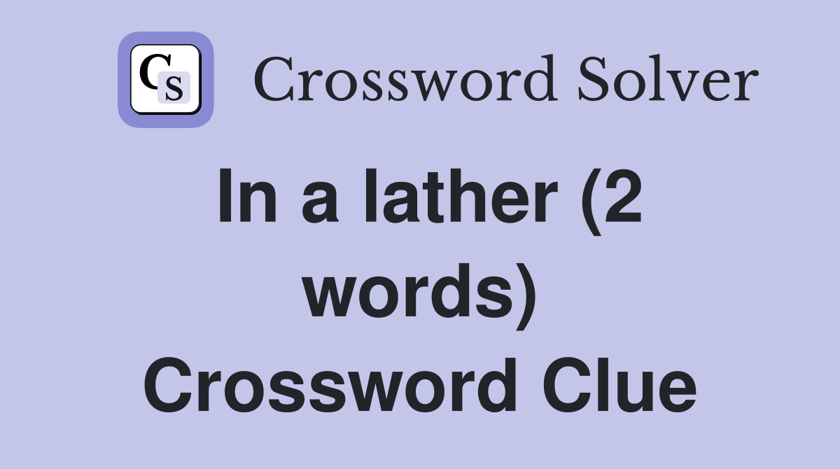 In a lather (2 words) Crossword Clue