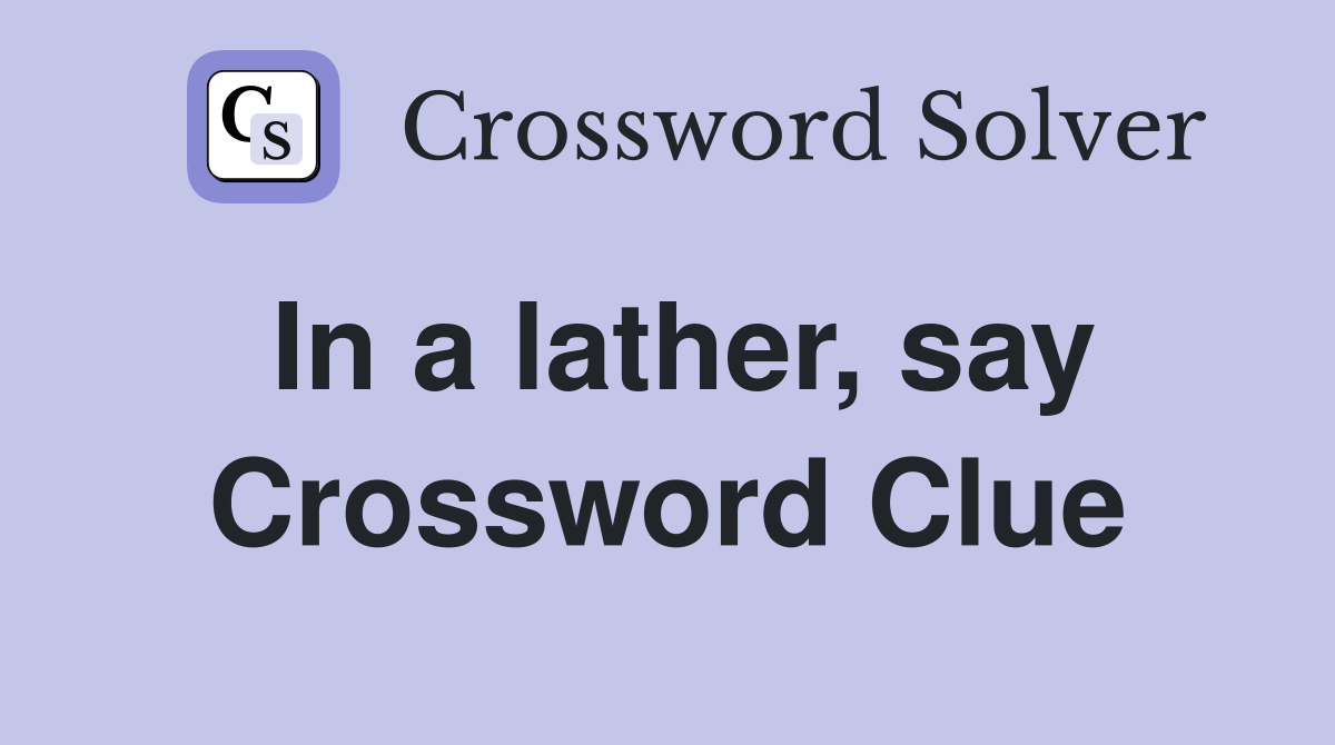 In a lather, say Crossword Clue