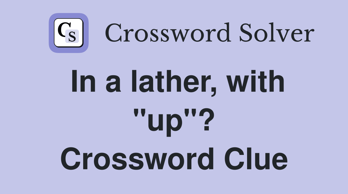 In a lather, with "up"? Crossword Clue
