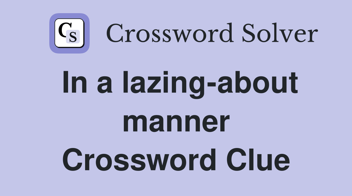 In a lazing-about manner Crossword Clue