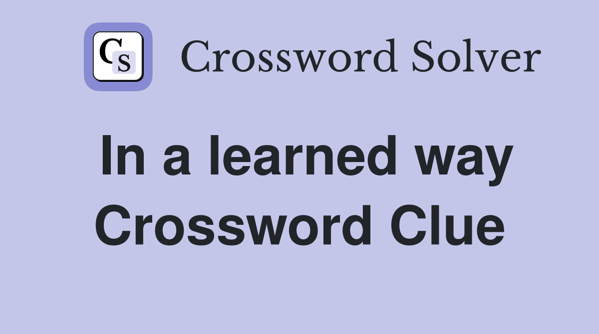 In a learned way Crossword Clue