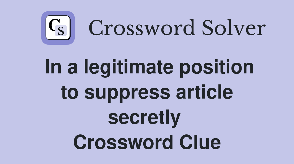 In a legitimate position to suppress article secretly  Crossword Clue