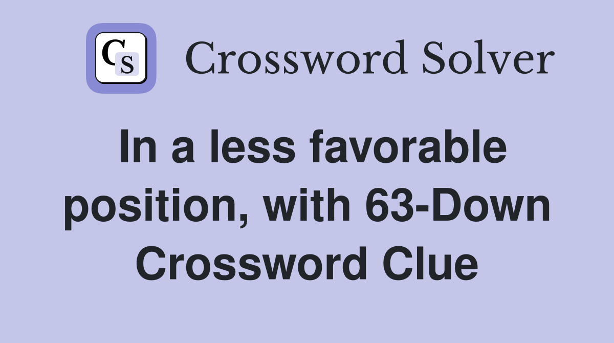 In a less favorable position, with 63-Down Crossword Clue