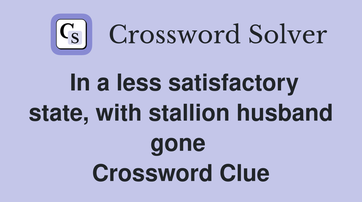 In a less satisfactory state, with stallion husband gone  Crossword Clue