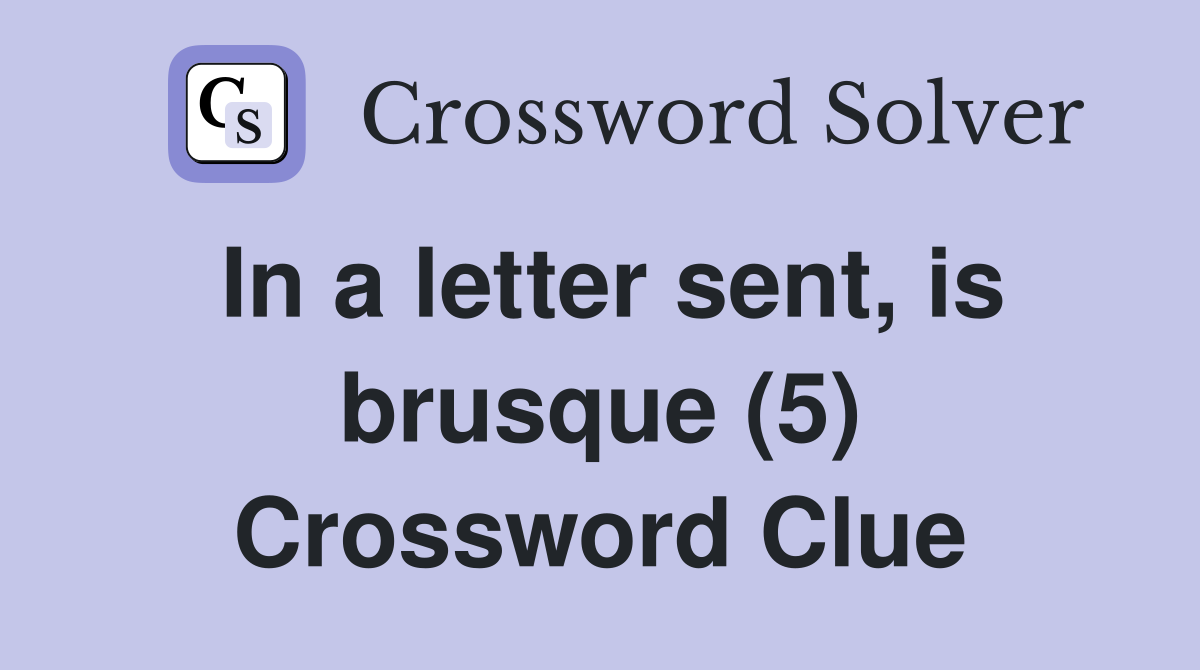In a letter sent, is brusque (5) Crossword Clue