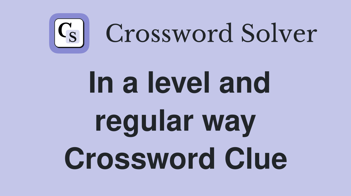 In a level and regular way Crossword Clue