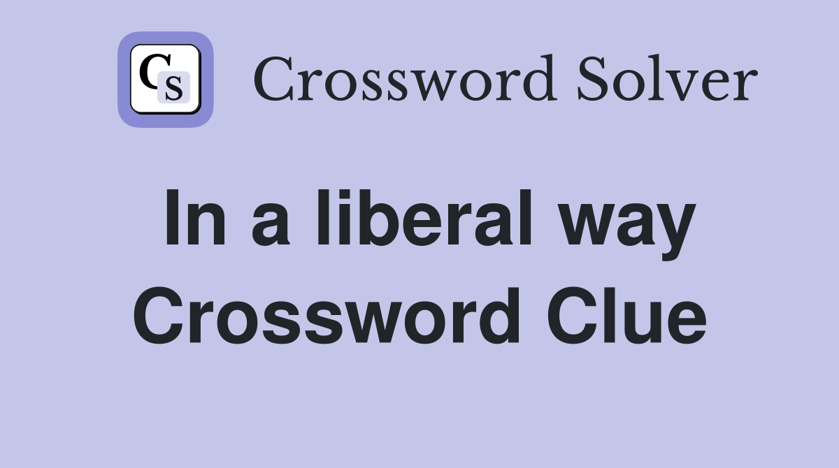 In a liberal way Crossword Clue