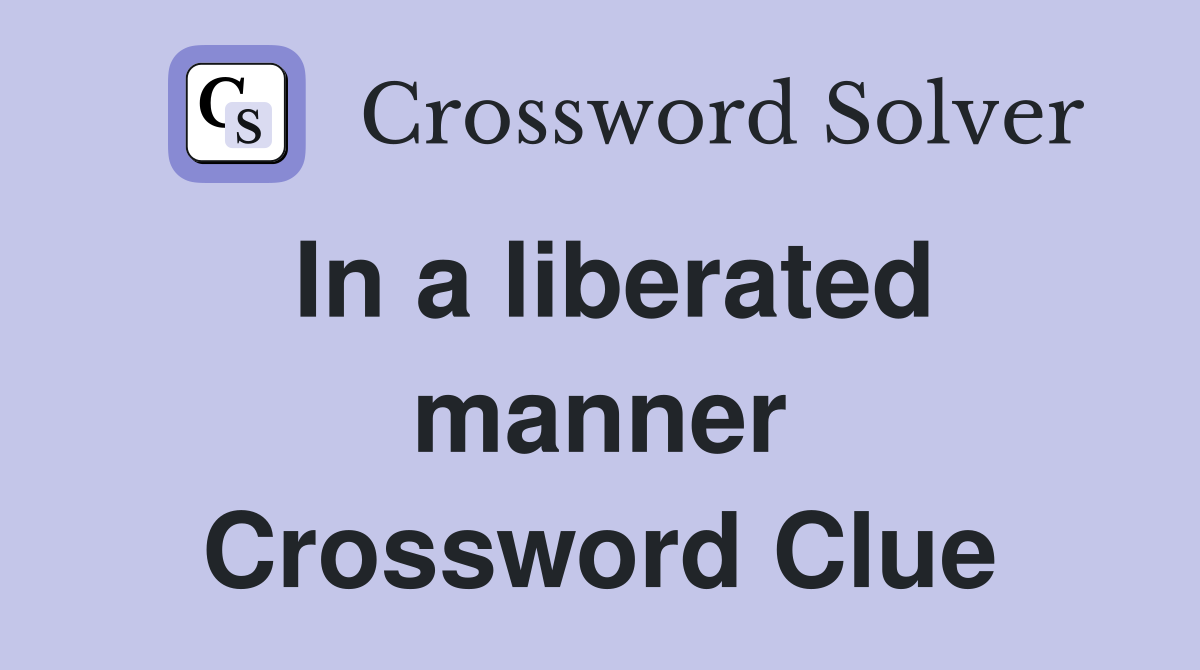 In a liberated manner Crossword Clue