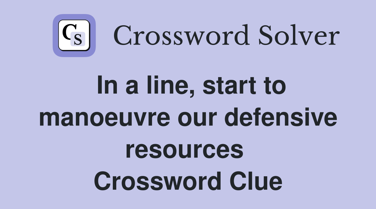 In a line, start to manoeuvre our defensive resources  Crossword Clue