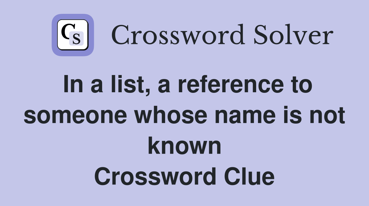In a list, a reference to someone whose name is not known Crossword Clue