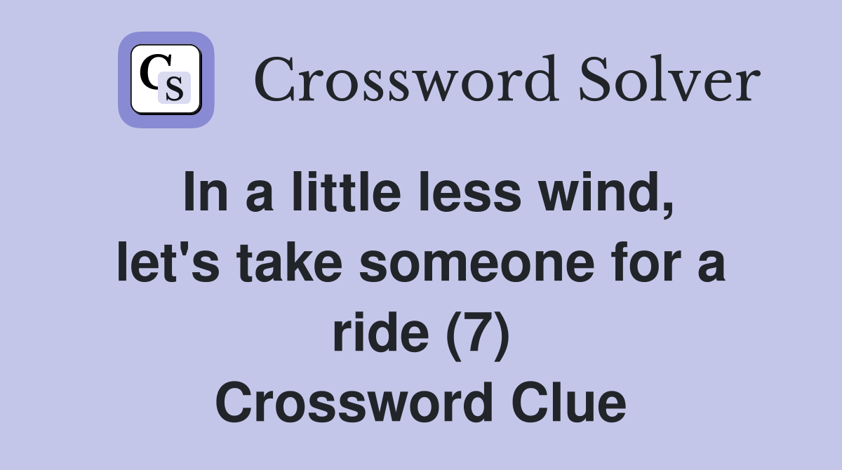 In a little less wind, let's take someone for a ride (7) Crossword Clue