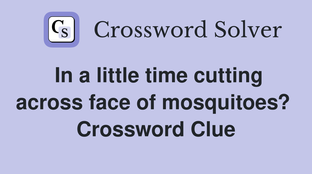 In a little time cutting across face of mosquitoes?  Crossword Clue