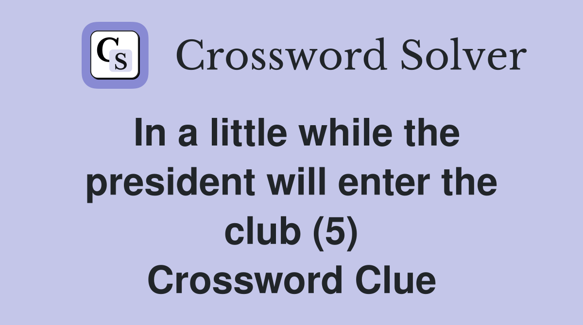 In a little while the president will enter the club (5) Crossword Clue