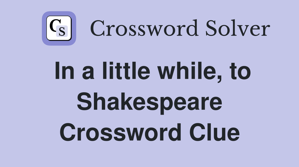 In a little while, to Shakespeare Crossword Clue