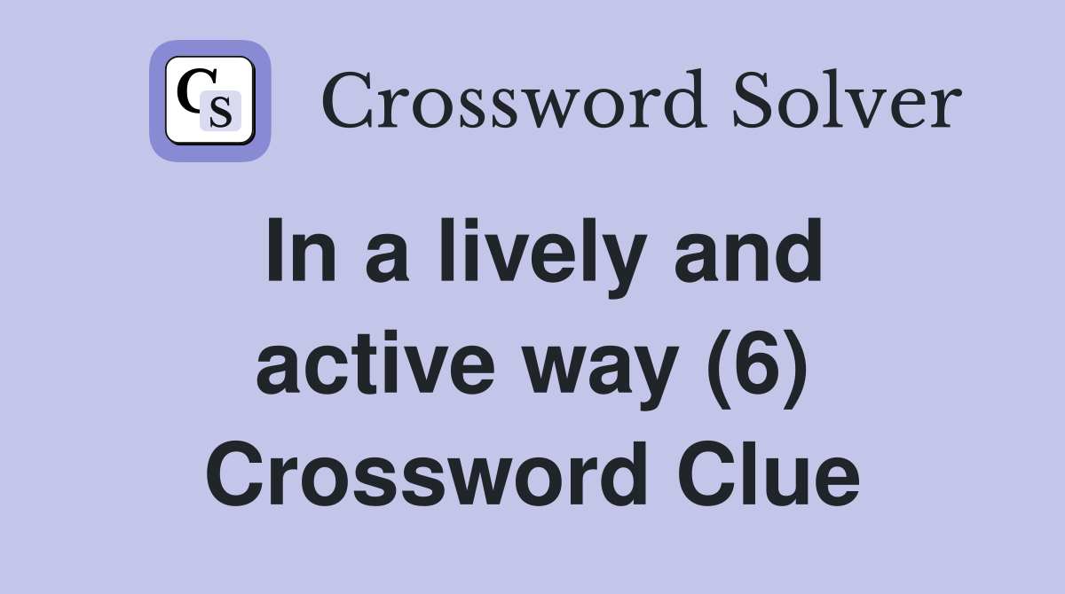 In a lively and active way (6) Crossword Clue