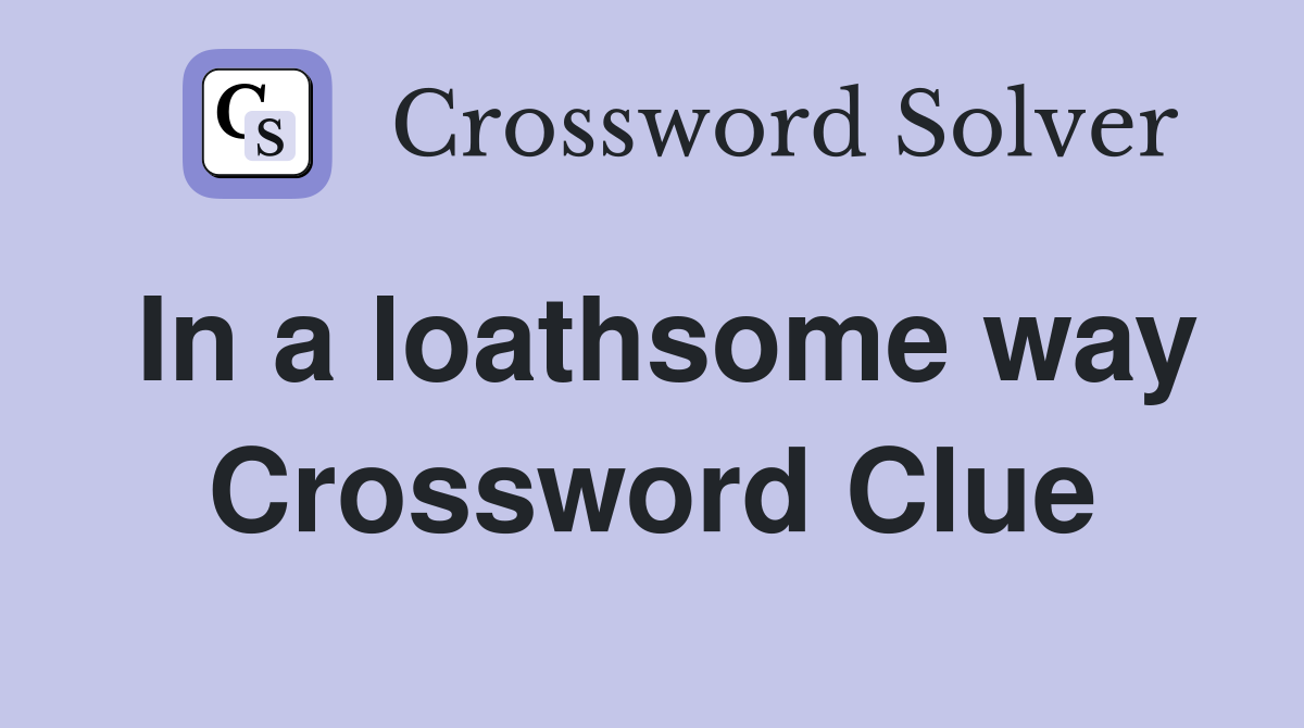 In a loathsome way Crossword Clue