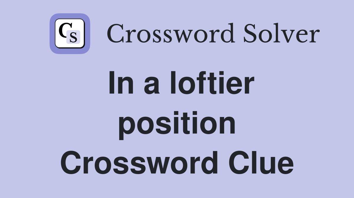 In a loftier position Crossword Clue