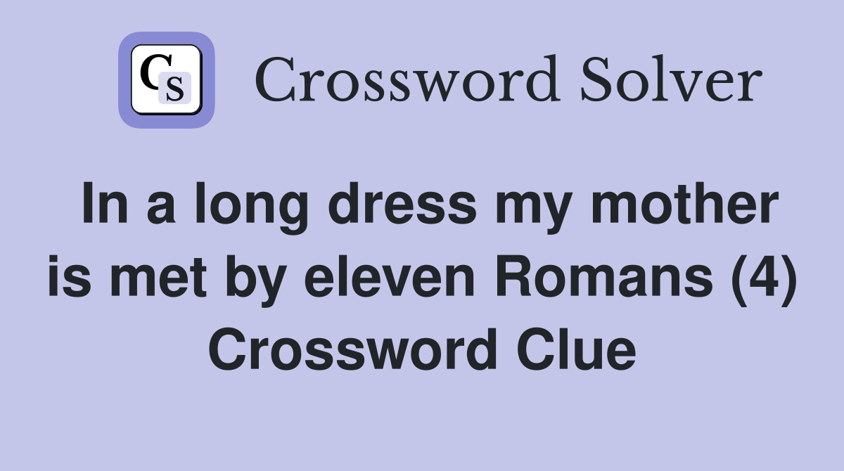 In a long dress my mother is met by eleven Romans (4) Crossword Clue