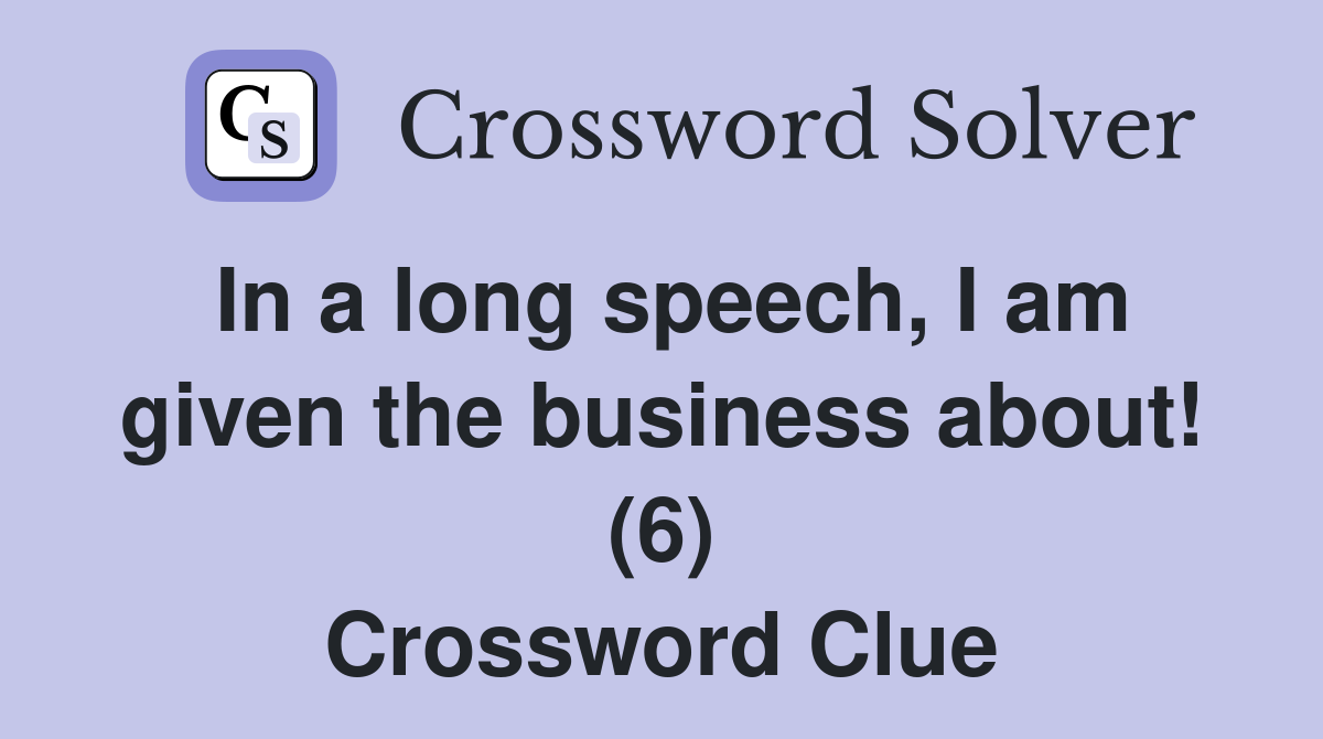 In a long speech, I am given the business about! (6) Crossword Clue