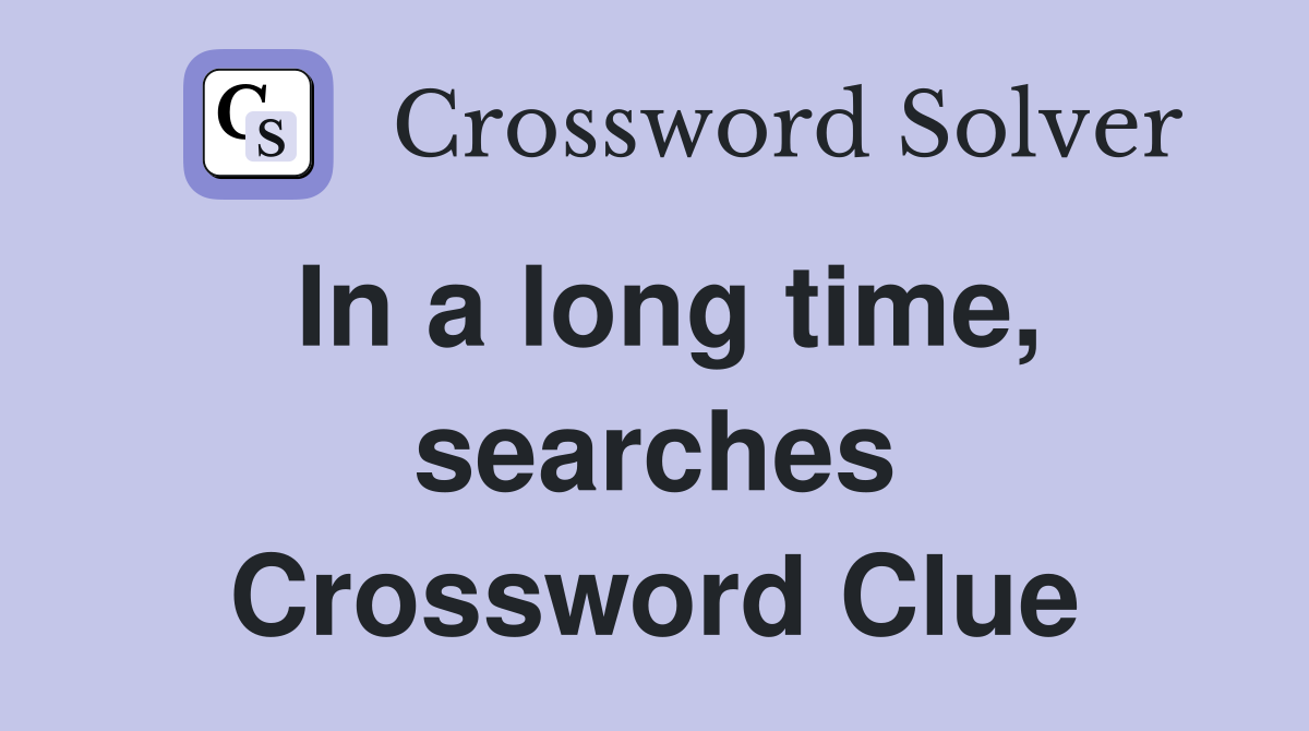 In a long time, searches Crossword Clue