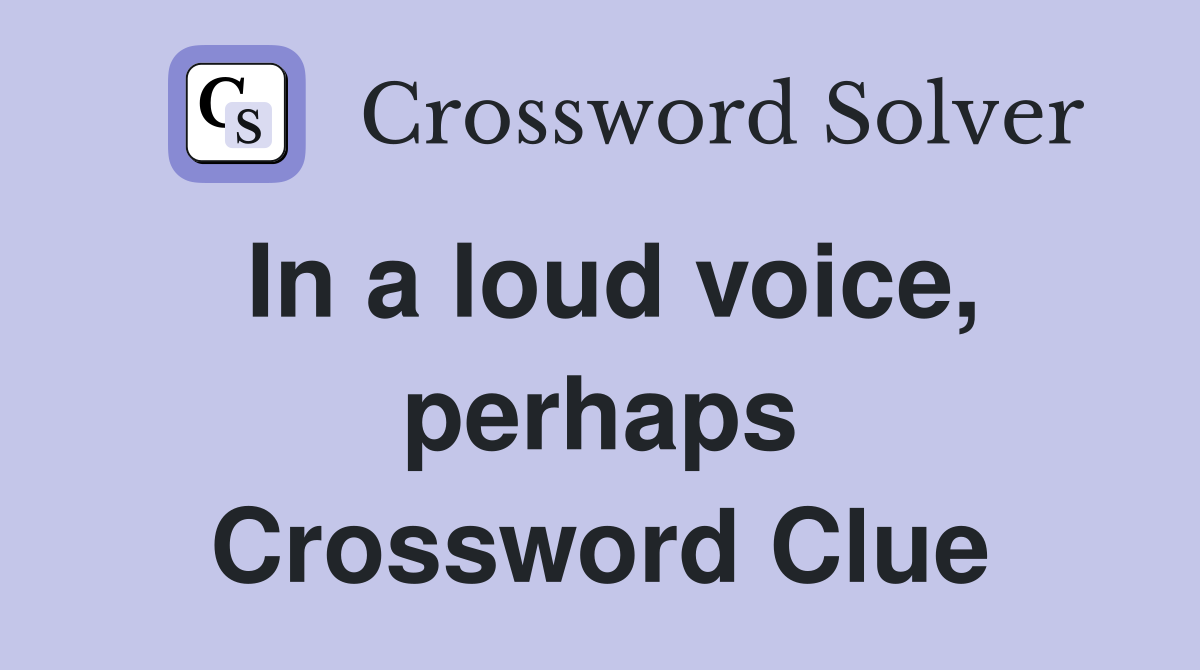 In a loud voice, perhaps Crossword Clue