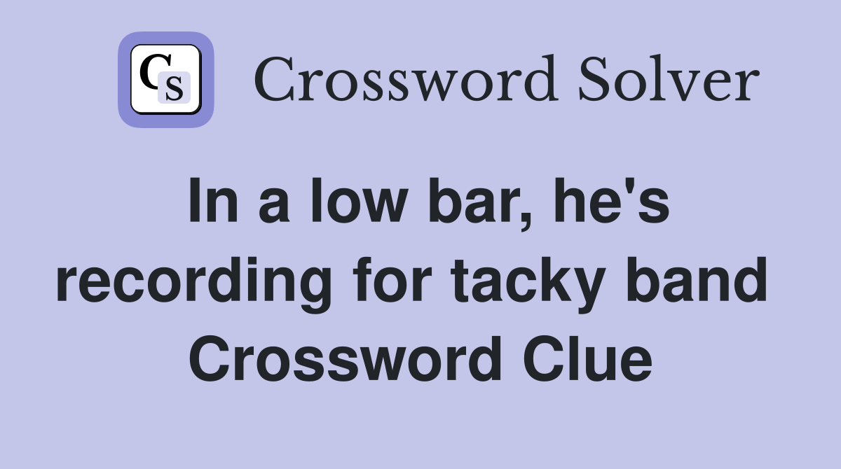 In a low bar, he's recording for tacky band  Crossword Clue
