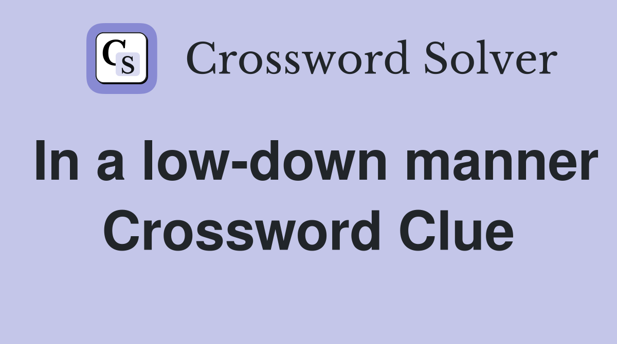 In a low-down manner Crossword Clue