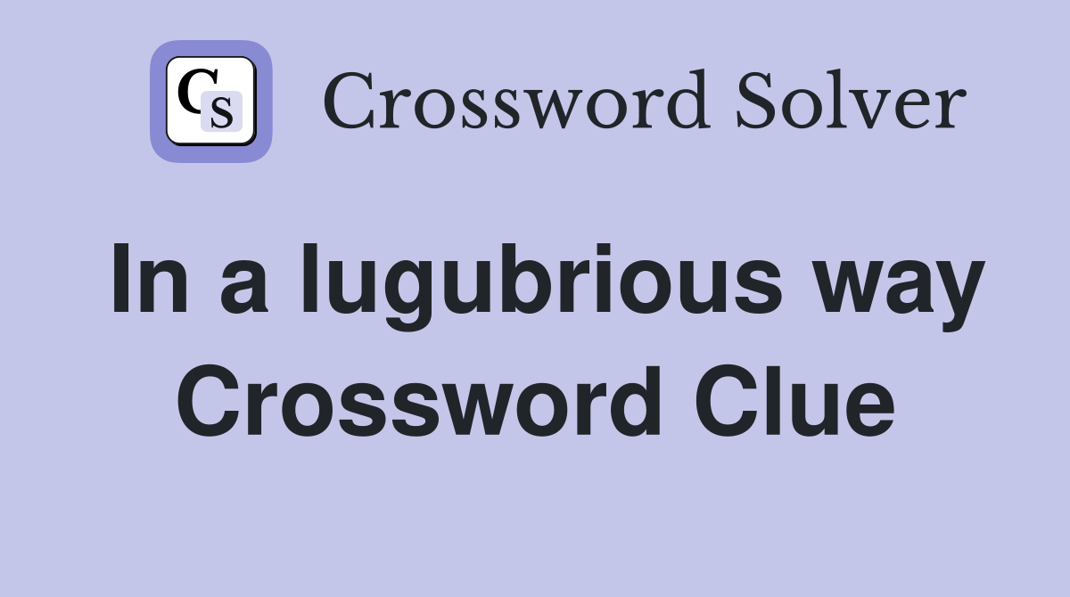 In a lugubrious way Crossword Clue