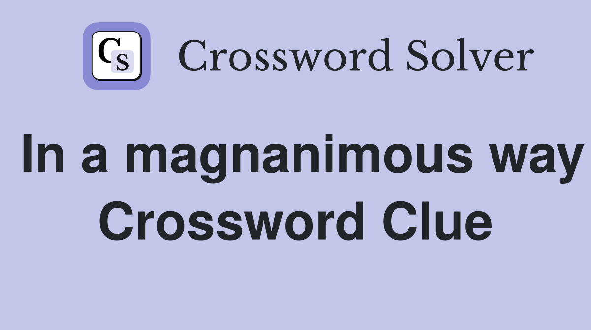 In a magnanimous way Crossword Clue