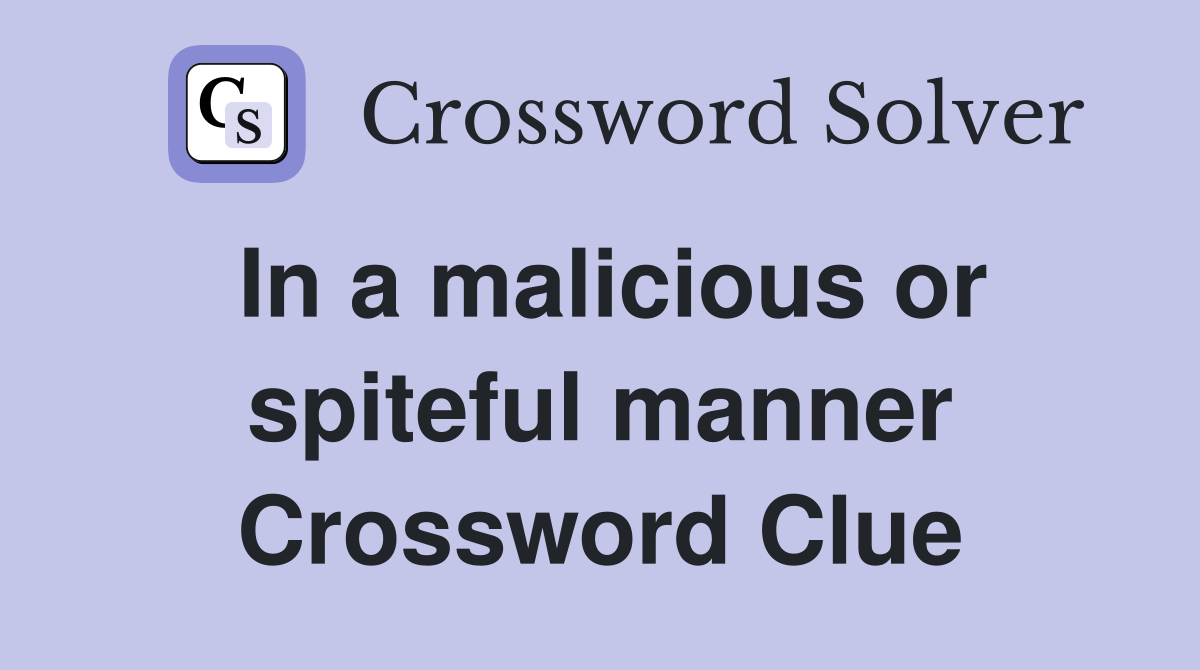 In a malicious or spiteful manner Crossword Clue