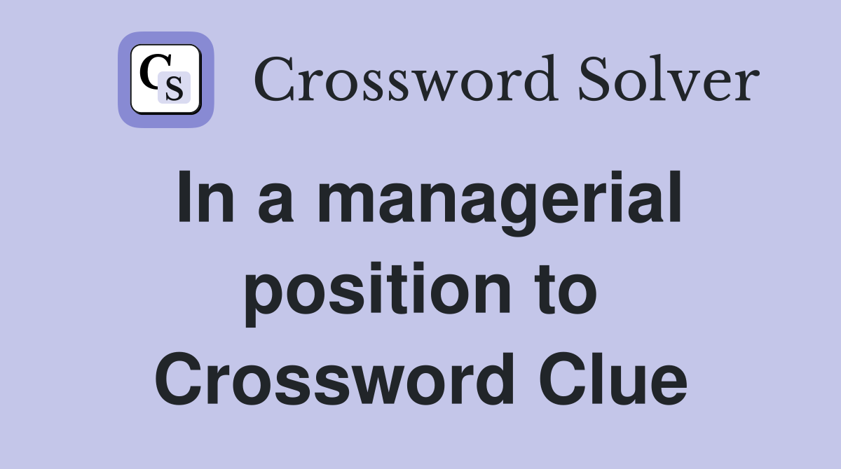 In a managerial position to Crossword Clue