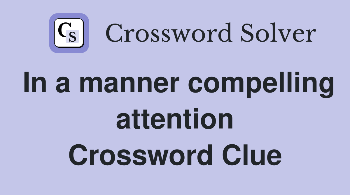 In a manner compelling attention Crossword Clue